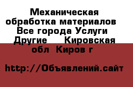 Механическая обработка материалов. - Все города Услуги » Другие   . Кировская обл.,Киров г.